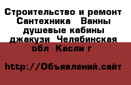 Строительство и ремонт Сантехника - Ванны,душевые кабины,джакузи. Челябинская обл.,Касли г.